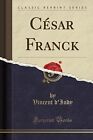 CESAR FRANCK (CLASSIC REPRINT) (FRENCH EDITION) By Vincent D'indy **BRAND NEW**