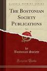 The Bostonian Society Publications, Vol 6 Classic