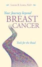 Your Journey Beyond Breast Cancer: Tools for the Road by PhD Lubin, Louise B