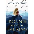 Bound to the Fae King - Paperback NEW Dyke, Megan Van 31/01/2023