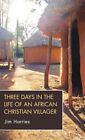 Three Days In The Life Of An African Christian Villager By Jim Harries, Harri...