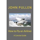 How to Fly an Airliner - Paperback NEW Pullen, John 01/10/2014