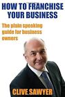 How to Franchise Your Business: The Plain Speaking Guide for Business Owners, Sa