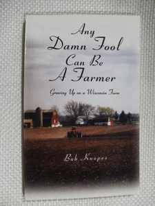 Any Damn Fool Can Be A Farmer, Growing Up on a Wisconsin Farm by Bob Knopes - Picture 1 of 3