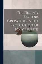 The Dietary Factors Operating In The Production Of Polyneuritis by Anonymous Pap
