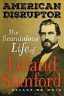 American Disruptor : The Scandalous Life Of Leland Stanford, Paperback By De ...