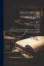 History of Napoleon: From the French of M. Laurent De L'ardeche. With Five Hundr
