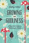 Growing In Godliness A Teen Girls Guide To Maturing In Christ By Lindsey Carlso