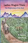 LADIES WAGON TRAIN - THE BEGINNING OF THE END By R. Steven Hamburg **Excellent**