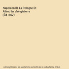 Napoléon III, La Pologne Et Alfred Ier d'Angleterre (Éd.1862), Sans Auteur