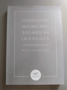 Construyendo Nuestro Pais 200 Años En Imagenes - Camara Argentina Construccion - Imagen 1 de 3