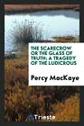 The scarecrow or The glass of truth; a tragedy of the ludicrou...