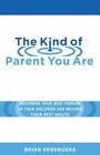 The Kind of Parent You Are: Becoming Your Best Person So Your Children Can...