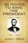 36 Hours To Save The President.By Trock  New 9780997412901 Fast Free Shipping<|