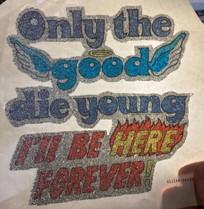 VINTAGE"ONLY THE GOOD DIE YOUNG I'LL BE HERE FOREVER"  IRON ON TRANSFER GLITTER  - Picture 1 of 1