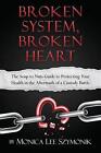 Broken System, Broken Heart: The Soup To Nuts Guide To Protecting Your Health In