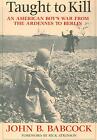 Taught to Kill: An American Boy's War from the Ardennes to Berlin by John B. Bab