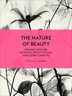 The Nature Of Beauty: Organic Skincare, Botanical Beauty Rituals And Clean Cosme