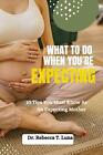 What To Do When You're Expecting: 10 Tips You Must Know As An Expectant Mother b