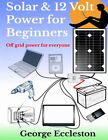 Solar and 12 Volt Power for Beginners : Off Grid power for Everyo