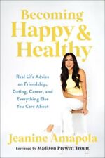 Becoming Happy & Healthy : Real Life Advice on Friendship, Dating, Career, an...