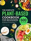 The Complete Plant-Based Cookbook for Beginners: 600 Healthy and Wholesome R...