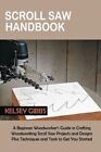 Scroll Saw Handbook A Beginner Woodworker's Guide in Crafting W... 9781955935357