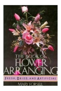 THE BOOK OF FLOWER ARRANGING: FRESH, DRIED, AND ARTIFICIAL. by Forsell, Mary.