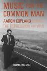 Music For The Common Man Aaron Copland During The Depression And War By Elizabe