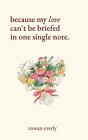 Because My Love Can't Be Briefed In One Single Note By Rowan Everly Paperback Bo