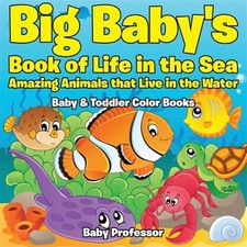 Big Baby's Book of Life in the Sea: Amazing Animals That Live in the Water - ...