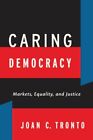 Caring Democracy : Markets, Equality, and Justice, Paperback by Tronto, Joan ...