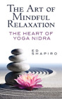 Ed Shapiro The Art of Mindful Relaxation: the Heart of Yoga Nidra (Paperback)