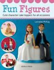 Fun Figures: Cute Character Cake Toppers for All Occasions by McKay, Lorraine