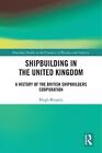 Shipbuilding In The United Kingdom: A History Of The British Shipbuilders Corpor