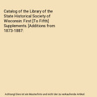 Catalog of the Library of the State Historical Society of Wisconsin: First [To F