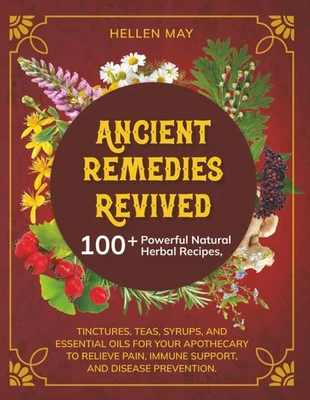 Ancient Remedies Revived:100+Powerful Natural Herbal Recipes,Tinctures,Teas,Syru