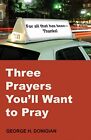 Three Prayers You'll Want to Pray by George H. Donigian (Paperback, 2014)