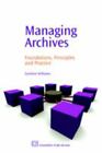Managing Archives: Foundations, Principles and Practice [Chandos Information Pro