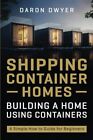 Shipping Container Homes: Building a H..., Dwyer, Daron