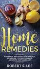 Home Remedies: Powerful And Effective Natural Remedies To Cure Common Ailments