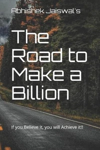 The Road to Make a Billion: If you Believe it, you will Achieve it!! by Abhishek - Picture 1 of 1
