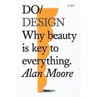 Do Design: Why Beauty is Key to Everything (Do Books) - Paperback NEW Alan Moore