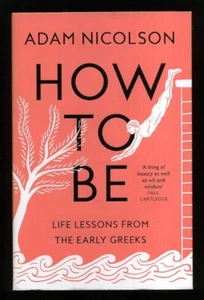 Adam Nicolson - How to Be: Life Lessons from the Early Greeks; 1st/1st - Picture 1 of 1