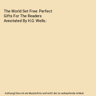 The World Set Free: Perfect Gifts For The Readers Annotated By H.G. Wells., Well