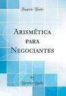 Arismtica para Negociantes Classic Reprint, Benito