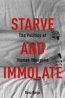Starve and Immolate The Politics of Human Weapons by Banu Bargu 9780231163408