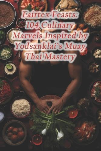 Fairtex Feasts: 104 Culinary Marvels Inspired by Yodsanklai's Muay Thai Mastery 