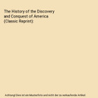 The History Of The Discovery And Conquest Of America (Classic Reprint), Wm Rober