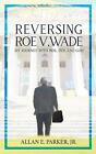 Reversing Roe V. Wade: My Journey with Roe, Doe and God by Allan E. Parker Hardc